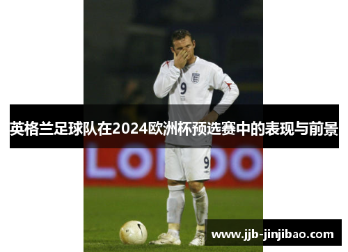 英格兰足球队在2024欧洲杯预选赛中的表现与前景