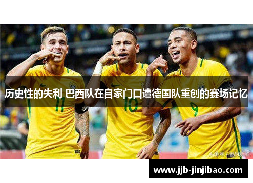 历史性的失利 巴西队在自家门口遭德国队重创的赛场记忆