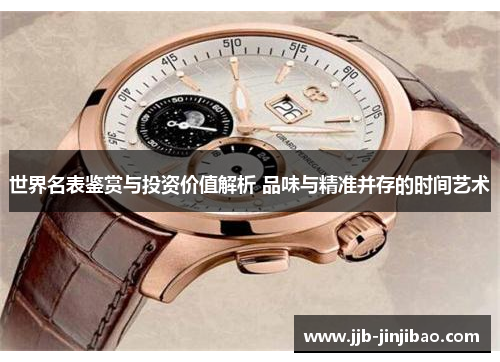 世界名表鉴赏与投资价值解析 品味与精准并存的时间艺术