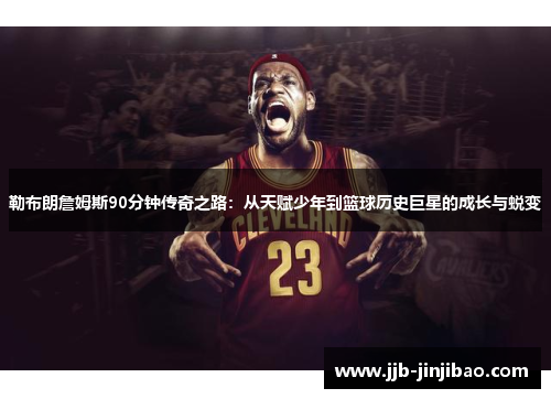 勒布朗詹姆斯90分钟传奇之路：从天赋少年到篮球历史巨星的成长与蜕变