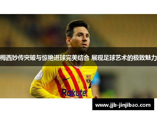 梅西妙传突破与惊艳进球完美结合 展现足球艺术的极致魅力