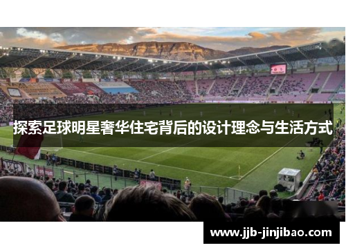 探索足球明星奢华住宅背后的设计理念与生活方式