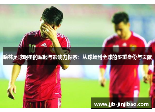哈林足球明星的崛起与影响力探索：从球场到全球的多重身份与贡献