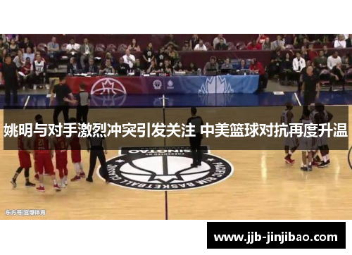 姚明与对手激烈冲突引发关注 中美篮球对抗再度升温