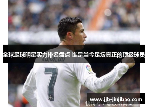 全球足球明星实力排名盘点 谁是当今足坛真正的顶级球员