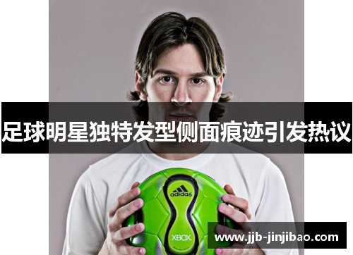 足球明星独特发型侧面痕迹引发热议