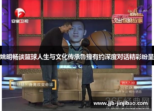 姚明畅谈篮球人生与文化传承鲁豫有约深度对话精彩纷呈