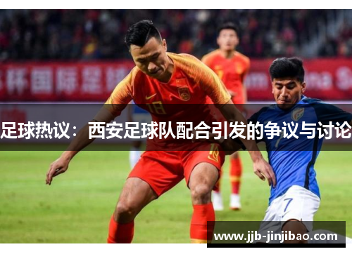 足球热议：西安足球队配合引发的争议与讨论