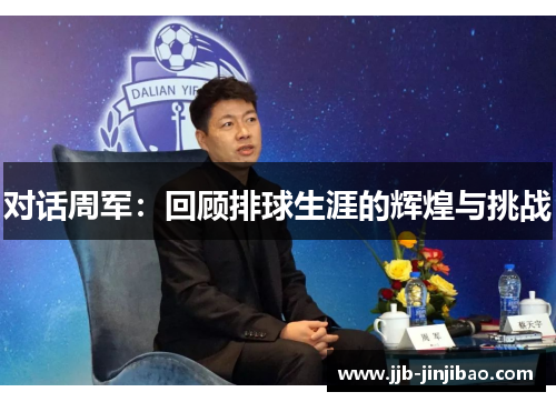 对话周军：回顾排球生涯的辉煌与挑战