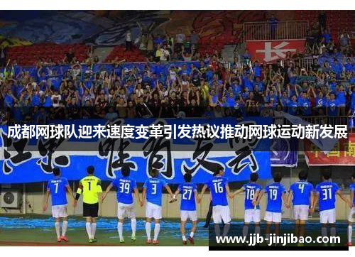 成都网球队迎来速度变革引发热议推动网球运动新发展