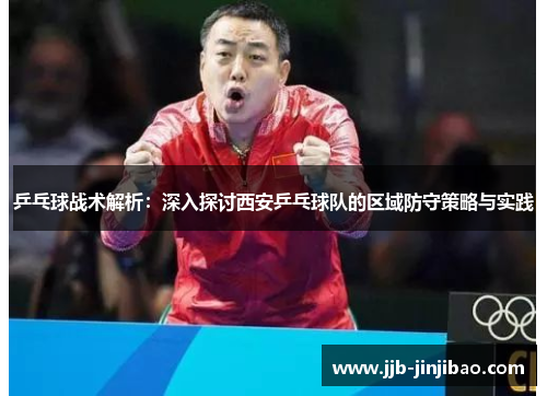 乒乓球战术解析：深入探讨西安乒乓球队的区域防守策略与实践