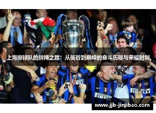 上海排球队的拼搏之路：从低谷到巅峰的奋斗历程与荣耀时刻