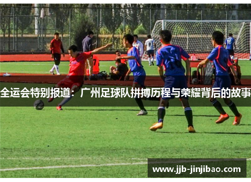 全运会特别报道：广州足球队拼搏历程与荣耀背后的故事