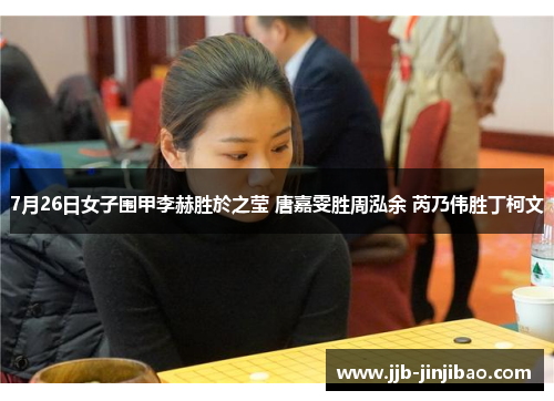7月26日女子围甲李赫胜於之莹 唐嘉雯胜周泓余 芮乃伟胜丁柯文
