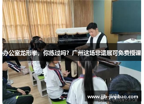 办公室龙形拳，你练过吗？广州这场非遗展可免费授课