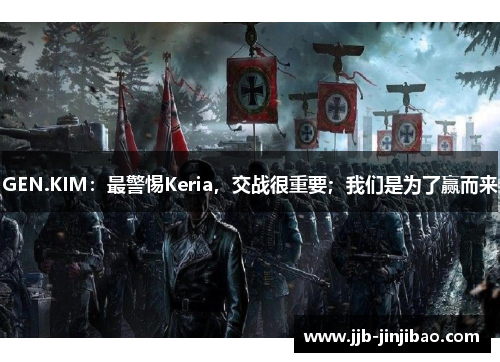 GEN.KIM：最警惕Keria，交战很重要；我们是为了赢而来