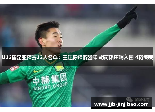 U22国足亚预赛23人名单：王钰栋领衔强阵 胡荷韬压哨入围 4将被裁